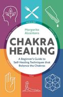 Chakra Healing: A Beginner's Guide to Self-Healing Techniques That Balance the Chakras di Margarita Alcantara edito da ALTHEA PR
