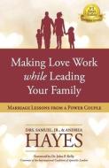 Making Love Work While Leading Your Family: Marriage Lessons from a Power Couple di Andrea Hayes edito da BLACK SPOT BOOKS
