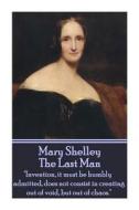Mary Shelley - The Last Man: Invention, It Must Be Humbly Admitted, Does Not Consist in Creating Out of Void, But Out of Chaos. di Mary Shelley edito da Word to the Wise