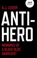 Anti-Hero: Memories of a Black Bloc Anarchist di A. J. Lozier edito da ZERO BOOKS