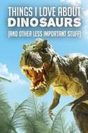 THINGS I LOVE ABT DINOSAURS (A di Jeff Parks edito da INDEPENDENTLY PUBLISHED