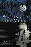 Walking To The Moon di Kate Cole-Adams edito da Quercus Publishing Plc