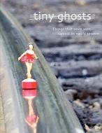 Tiny Ghosts: Things That Once Seen Cannot Be Easily Unseen di Dominic Peloso edito da INVISIBLE COLLEGE PR LLC