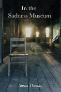 In the Sadness Museum: Poems di Susan Thomas edito da FOMITE