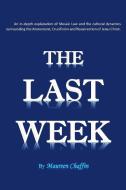 The Last Week: An in-depth explanation of Mosaic Law and the cultural dynamics surrounding the Atonement, Crucifixion an di Maureen Chaffin edito da OUTSKIRTS PR