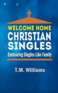 Welcome Home Christian Singles: Embracing Singles Like Family di T. M. Williams edito da Createspace Independent Publishing Platform