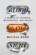 Blood Orange Night: A Memoir of Insomnia, Motherhood, and Benzos di Melissa Bond edito da GALLERY BOOKS