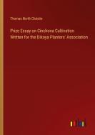 Prize Essay on Cinchona Cultivation Written for the Dikoya Planters' Association di Thomas North Christie edito da Outlook Verlag