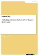 Marketing Fallstudie. Kalorienfreier Zucker "ZeroSugar" di Rebecca Grill edito da GRIN Verlag