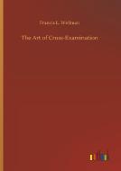 The Art of Cross-Examination di Francis L. Wellman edito da Outlook Verlag