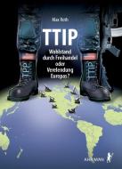 TTIP - Wohlstand durch Freihandel oder Verelendung Europas? di Max Roth edito da Ahriman- Verlag GmbH