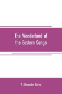 The wonderland of the Eastern Congo di T. Alexander Barns edito da Alpha Editions
