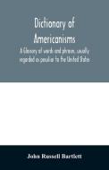 Dictionary of Americanisms. A glossary of words and phrases, usually regarded as peculiar to the United States di John Russell Bartlett edito da Alpha Editions