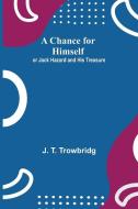 A Chance for Himself; or Jack Hazard and His Treasure di J. T. Trowbridg edito da Alpha Editions