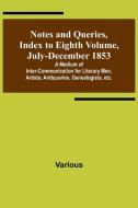 Notes and Queries, Index to Eighth Volume, July-December 1853 ; A Medium of Inter-communication for Literary Men, Artists, Antiquaries, Genealogists,  di Various edito da Alpha Editions