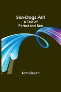 Sea-Dogs All!A Tale of Forest and Sea di Tom Bevan edito da Alpha Editions