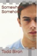 Somewhere, Somehow di Todd a Biron edito da Independently Published