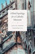 A Brief Apology for a Catholic Moment di Jean-Luc Marion edito da The University of Chicago Press