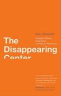The Disappearing Center - Engaged Citizens, Polarization and American Democracy di Alan I. Abramowitz edito da Yale University Press