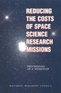 Reducing the Costs of Space Science Research Missions:: Proceedings of a Workshop di National Research Council, Division On Engineering And Physical Sci, Space Studies Board edito da NATL ACADEMY PR