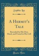 A Hermit's Tale: Recorded by His Own Hand, and Found in His Cell (Classic Reprint) di Sophia Lee edito da Forgotten Books
