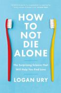 How To Not Die Alone di Logan Ury edito da Little, Brown Book Group