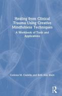 Healing From Clinical Trauma Using Creative Mindfulness Techniques di Corinna M. Costello, Beth Ann Short edito da Taylor & Francis Ltd