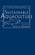 Sustainable Aquaculture di Bardach edito da John Wiley & Sons