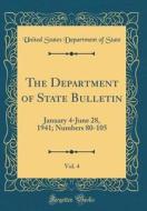 The Department of State Bulletin, Vol. 4: January 4-June 28, 1941; Numbers 80-105 (Classic Reprint) di United States Department of State edito da Forgotten Books