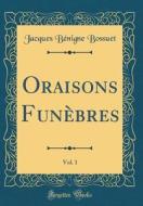 Oraisons Funèbres, Vol. 1 (Classic Reprint) di Jacques-Benigne Bossuet edito da Forgotten Books