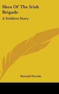 Shea of the Irish Brigade: A Soldiers Story di Randall Parrish edito da Kessinger Publishing