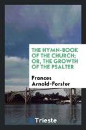 The hymn-book of the Church; or, The growth of the Psalter di Frances Arnold-Forster edito da Trieste Publishing