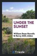 Under the Sunset di William Dean Howells, Henry Mills Alden edito da LIGHTNING SOURCE INC