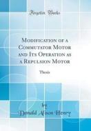 Modification of a Commutator Motor and Its Operation as a Repulsion Motor: Thesis (Classic Reprint) di Donald Alison Henry edito da Forgotten Books