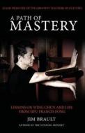 A Path of Mastery: Lessons on Wing Chun and Life from Sifu Francis Fong di Jim Brault edito da NETSOURCE DISTRIBUTION