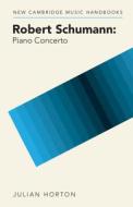 Robert Schumann: Piano Concerto di Julian Horton edito da CAMBRIDGE