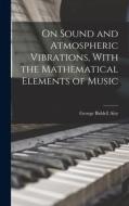 On Sound and Atmospheric Vibrations, With the Mathematical Elements of Music di George Biddell Airy edito da LEGARE STREET PR
