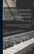 Musical Memory and its Cultivation: Also an Investigation Into the Forms of Memory Employed in Pianoforte Playing, and a Theory as to the Relative Ext di Frederick G. Shinn edito da LEGARE STREET PR