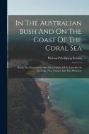 In The Australian Bush And On The Coast Of The Coral Sea: Being The Experiences And Observations Of A Naturalist In Australia, New Guinea And The Molu di Richard Wolfgang Semon edito da LEGARE STREET PR