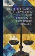 Loi Sur Les Finances Du 28 Avril 1816, Conforme À L'edition De L'imprimerie Royale... di Foulet edito da LEGARE STREET PR