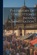 The History Of Lord Lytton's Indian Administration di Lady Betty Balfour edito da LEGARE STREET PR