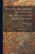 Biblical Researches in Palestine, Mount Sinai and Arabia Petraea: A Journal of Travels in the Year 1838 di Edward Robinson, Eli Smith edito da LEGARE STREET PR