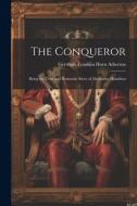 The Conqueror: Being the True and Romantic Story of Alexander Hamilton di Gertrude Franklin Horn Atherton edito da LEGARE STREET PR