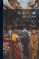 Life in the Soudan: Adventures Amongst the Tribes, and Travels in Egypt, in 1881 and 1882 di Josiah Williams edito da LEGARE STREET PR