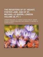 The Registers of St. Vedast, Foster Lane, and of St. Michael Le Quern, London Volume 29, PT. 1 di London St Vedast Church edito da Rarebooksclub.com