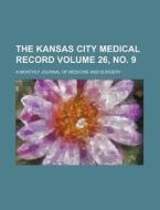The Kansas City Medical Record Volume 26, No. 9; A Monthly Journal of Medicine and Surgery di Books Group edito da Rarebooksclub.com