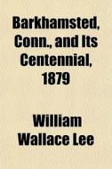 Barkhamsted, Conn., And Its Centennial, di William Wallace Lee edito da General Books