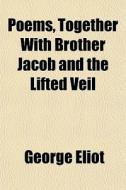 Poems, Together With Brother Jacob And The Lifted Veil di George Eliot edito da General Books Llc