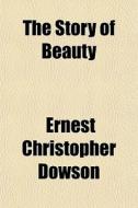 The Story Of Beauty di Ernest Christopher Dowson edito da General Books