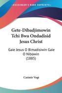 Gete-Dibadjimowin Tchi Bwa Ondadisid Jesus Christ: Gaie Jesus O Bimadisiwin Gaie O Nibowin (1885) di Casimir Vogt edito da Kessinger Publishing